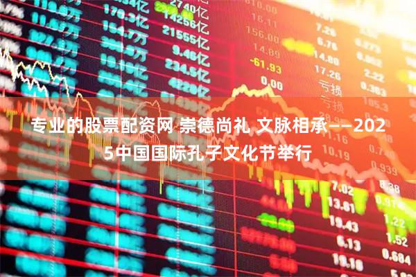 专业的股票配资网 崇德尚礼&#32;文脉相承——2025中国国际孔子文化节举行