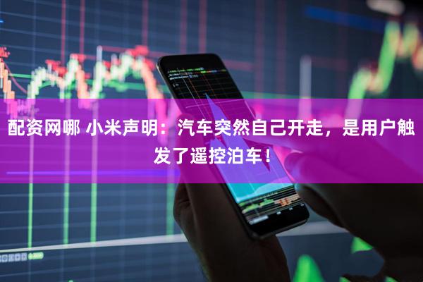 配资网哪 小米声明：汽车突然自己开走，是用户触发了遥控泊车！