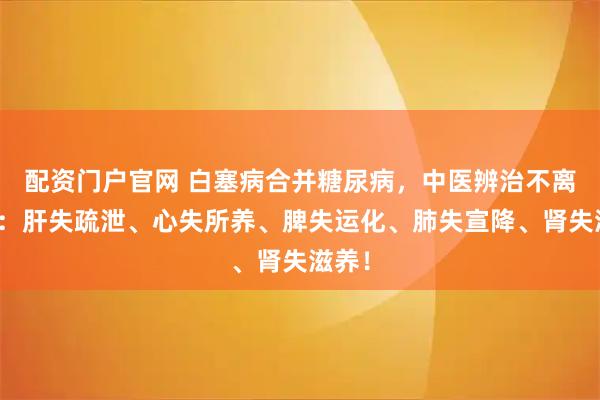 配资门户官网 白塞病合并糖尿病，中医辨治不离五脏：肝失疏泄、心失所养、脾失运化、肺失宣降、肾失滋养！