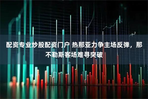 配资专业炒股配资门户 热那亚力争主场反弹，那不勒斯客场难寻突破
