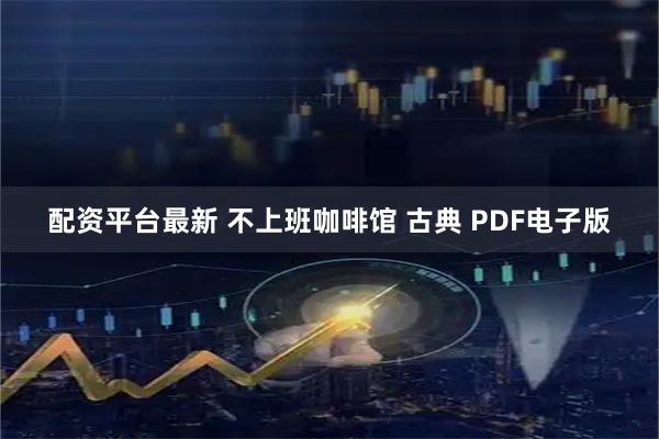 配资平台最新 不上班咖啡馆 古典 PDF电子版