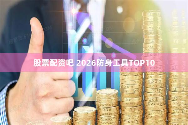 股票配资吧 2026防身工具TOP10