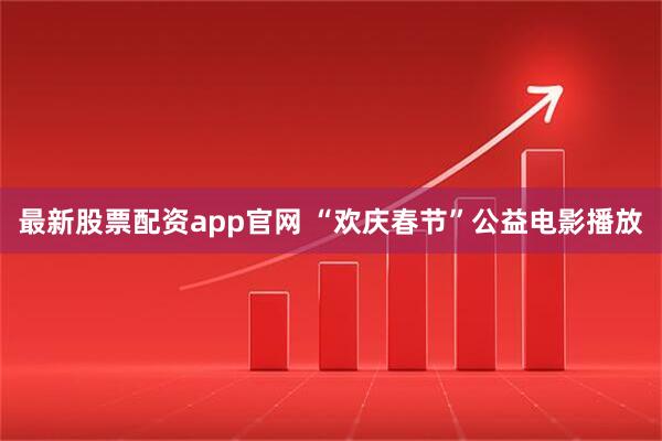 最新股票配资app官网 “欢庆春节”公益电影播放