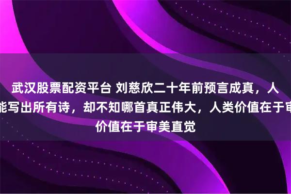 武汉股票配资平台 刘慈欣二十年前预言成真，人工智能能写出所有诗，却不知哪首真正伟大，人类价值在于审美直觉