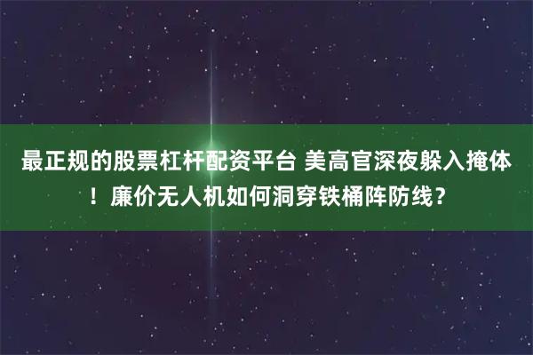 最正规的股票杠杆配资平台 美高官深夜躲入掩体！廉价无人机如何洞穿铁桶阵防线？