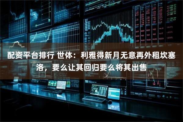 配资平台排行 世体：利雅得新月无意再外租坎塞洛，要么让其回归要么将其出售