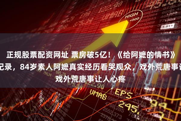 正规股票配资网址 票房破5亿！《给阿嬷的情书》创10项纪录，84岁素人阿嬷真实经历看哭观众，戏外荒唐事让人心疼