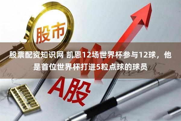 股票配资知识网 凯恩12场世界杯参与12球，他是首位世界杯打进5粒点球的球员