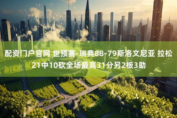 配资门户官网 世预赛-瑞典88-79斯洛文尼亚 拉松21中10砍全场最高31分另2板3助