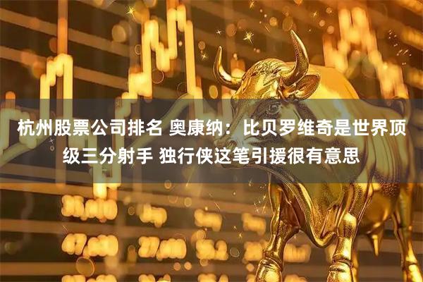 杭州股票公司排名 奥康纳：比贝罗维奇是世界顶级三分射手 独行侠这笔引援很有意思